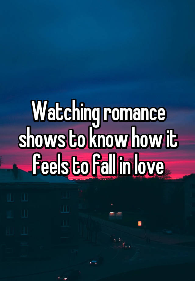 Watching romance shows to know how it feels to fall in love