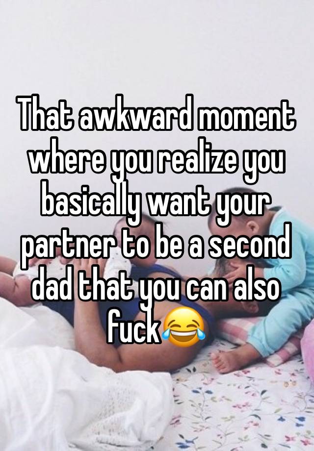 That awkward moment where you realize you basically want your partner to be a second dad that you can also fuck😂