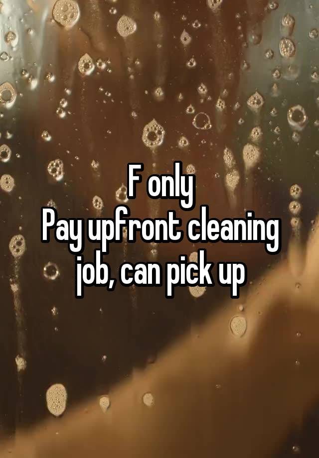 F only
Pay upfront cleaning job, can pick up