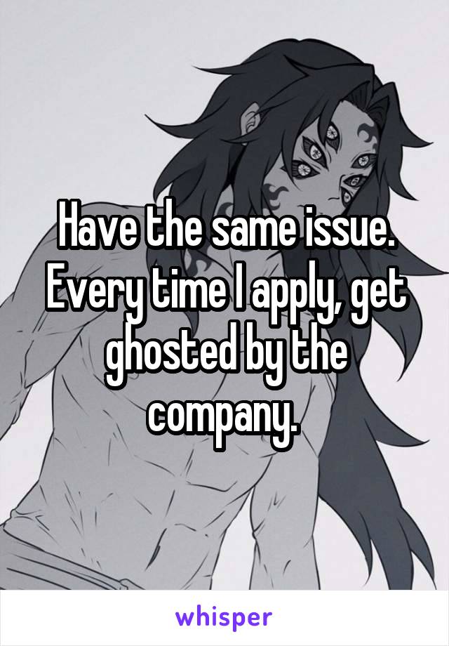 Have the same issue. Every time I apply, get ghosted by the company. 