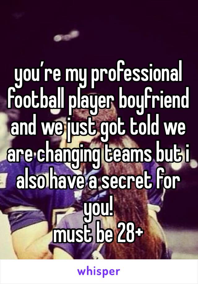 you’re my professional football player boyfriend and we just got told we are changing teams but i also have a secret for you!
must be 28+