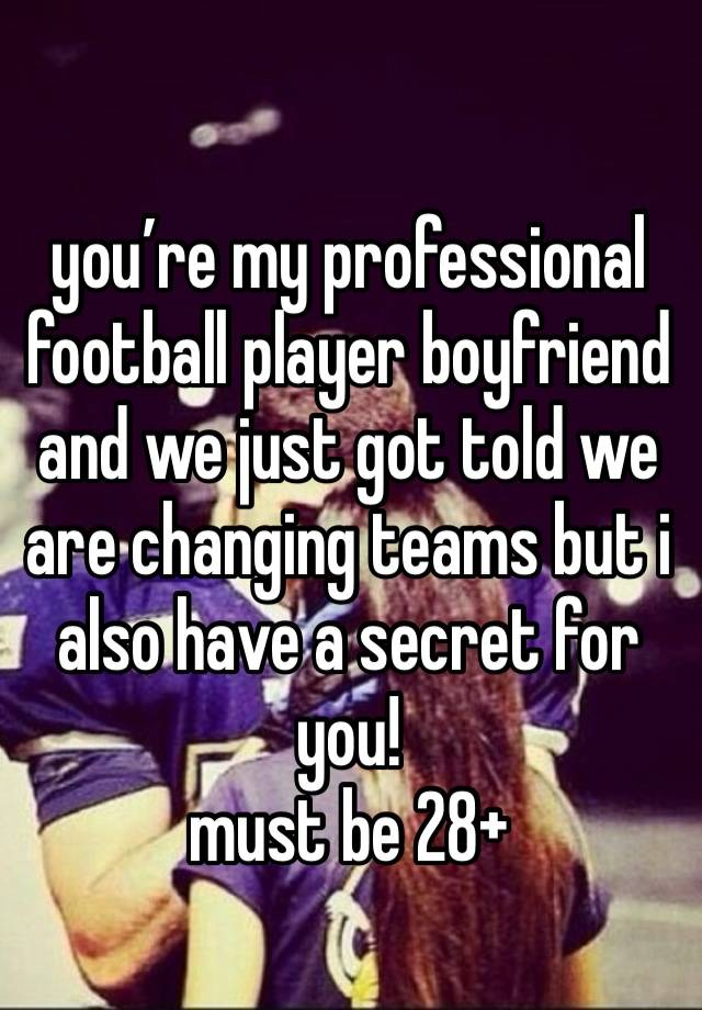 you’re my professional football player boyfriend and we just got told we are changing teams but i also have a secret for you!
must be 28+