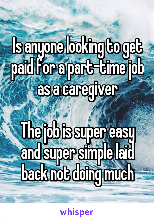 Is anyone looking to get paid for a part-time job as a caregiver

The job is super easy and super simple laid back not doing much