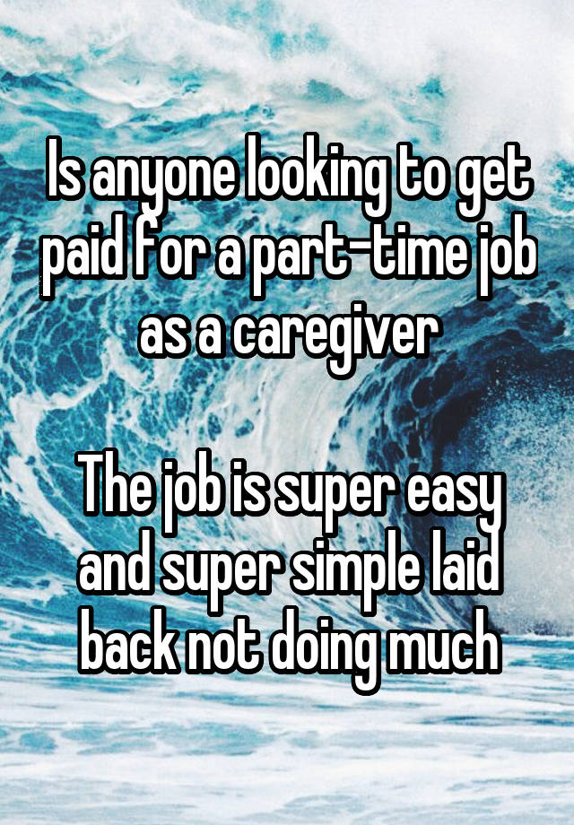 Is anyone looking to get paid for a part-time job as a caregiver

The job is super easy and super simple laid back not doing much