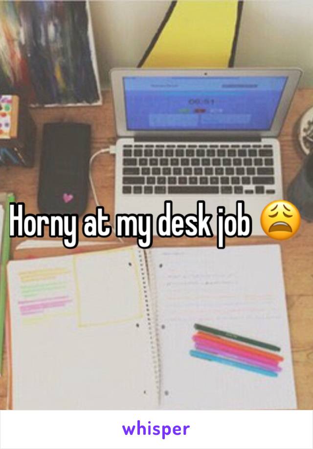 Horny at my desk job 😩