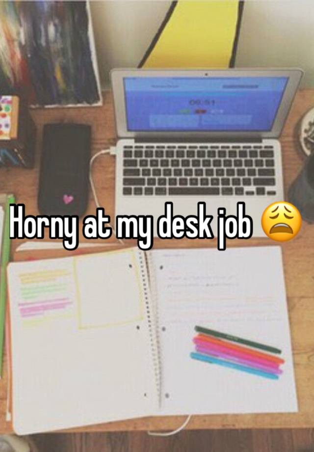 Horny at my desk job 😩