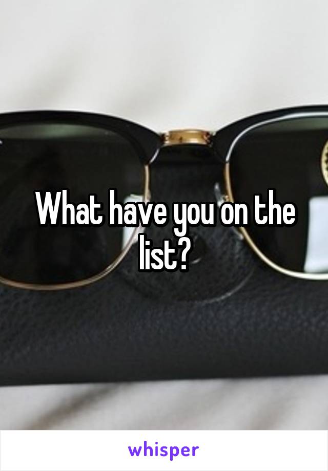 What have you on the list?