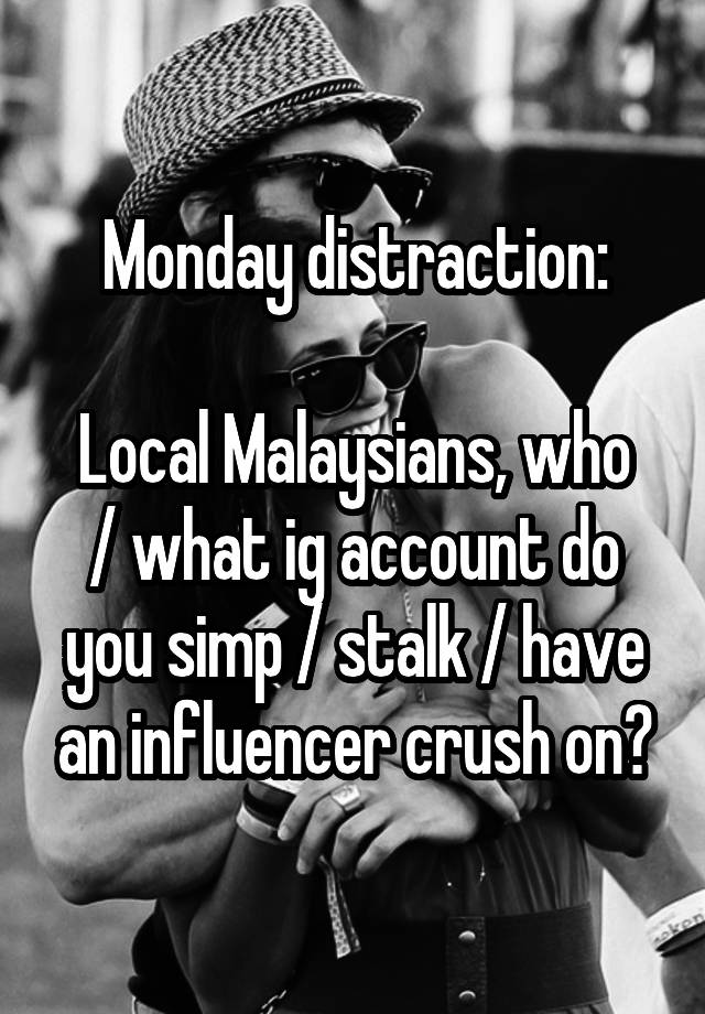 Monday distraction:

Local Malaysians, who / what ig account do you simp / stalk / have an influencer crush on?