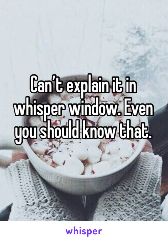 Can’t explain it in whisper window. Even you should know that. 
