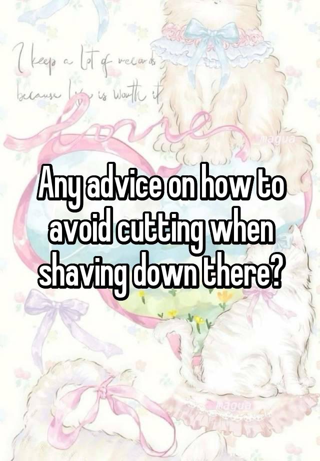 Any advice on how to avoid cutting when shaving down there?