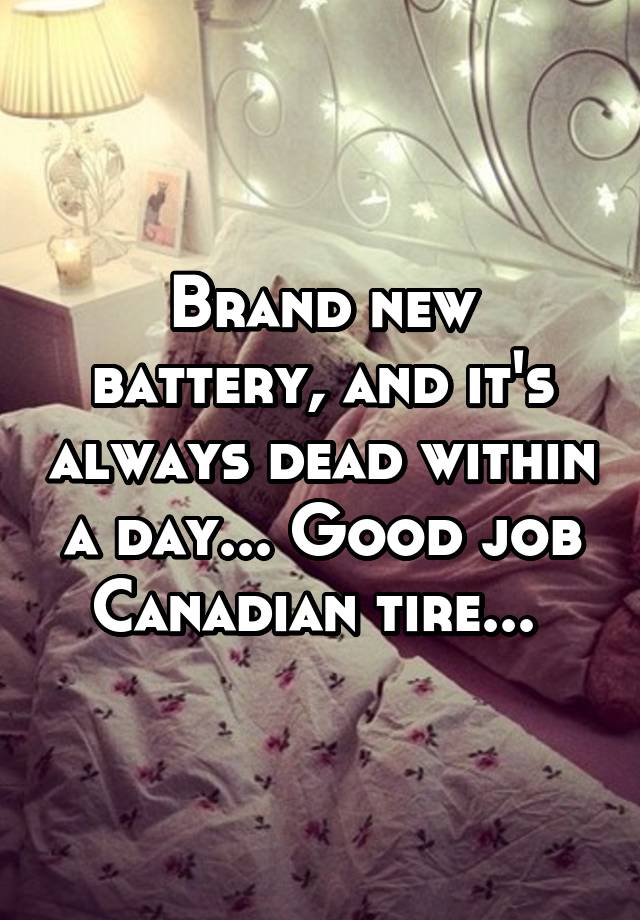 Brand new battery, and it's always dead within a day... Good job Canadian tire... 