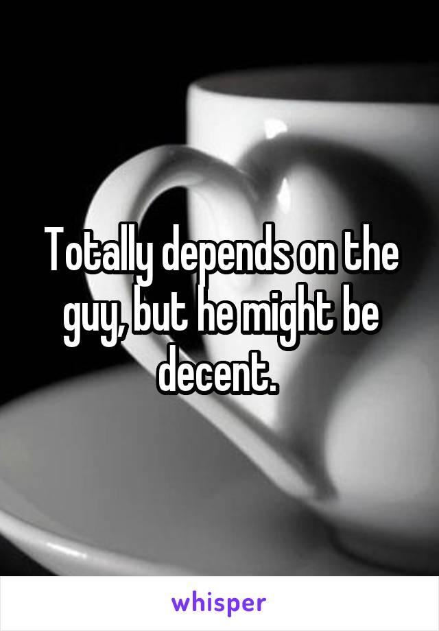 Totally depends on the guy, but he might be decent. 