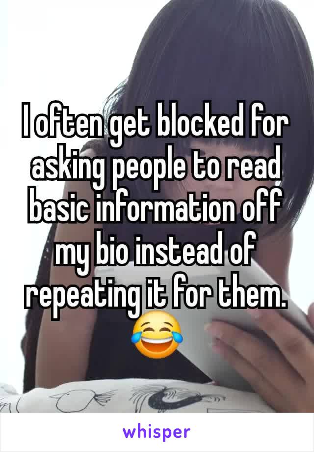 I often get blocked for asking people to read basic information off my bio instead of repeating it for them. 😂