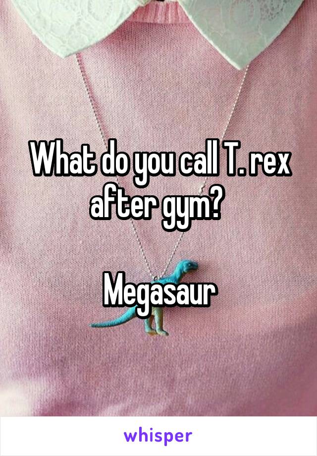 What do you call T. rex after gym? 

Megasaur