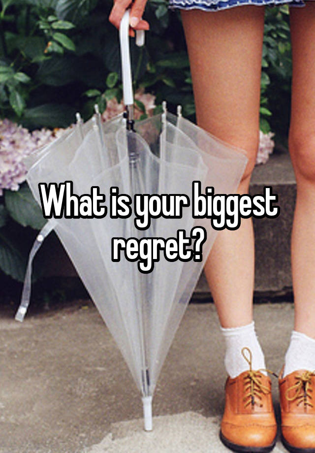 What is your biggest regret?