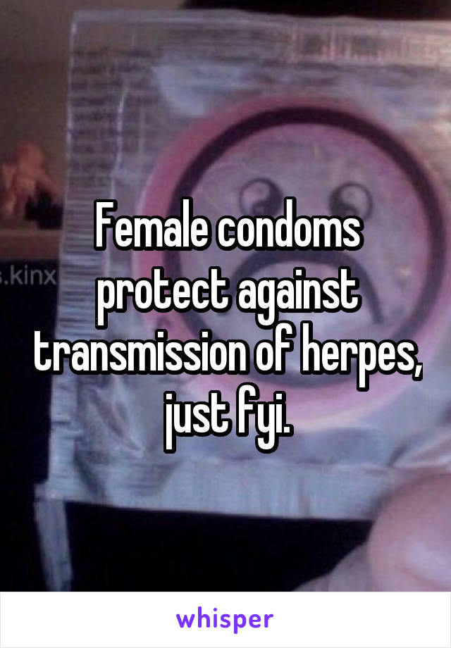 Female condoms protect against transmission of herpes, just fyi.