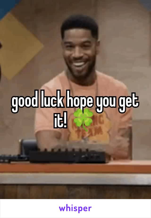 good luck hope you get it! 🍀