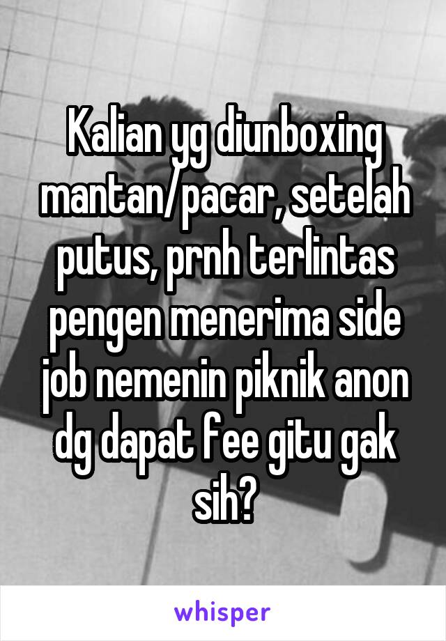 Kalian yg diunboxing mantan/pacar, setelah putus, prnh terlintas pengen menerima side job nemenin piknik anon dg dapat fee gitu gak sih?