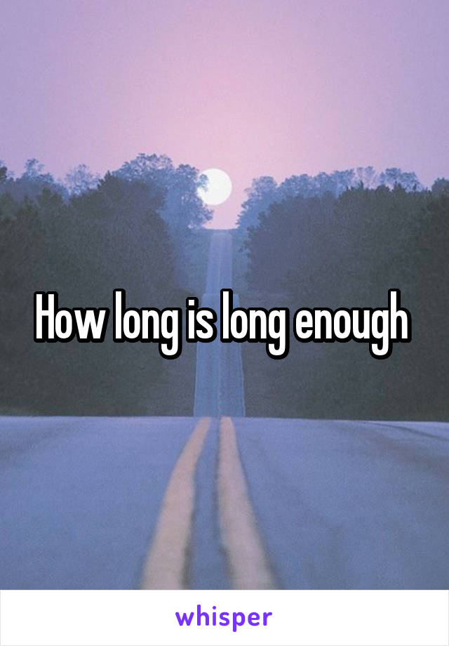 How long is long enough 