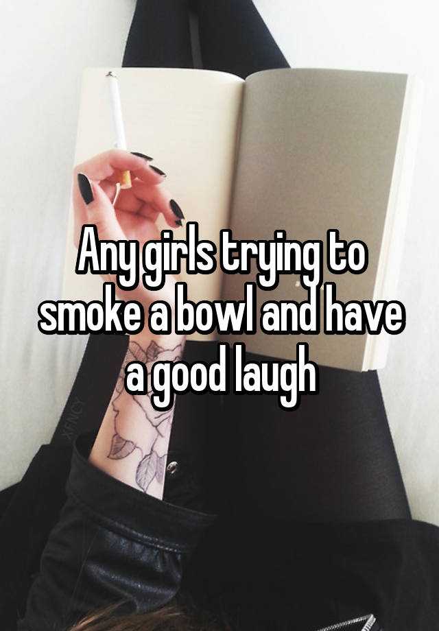 Any girls trying to smoke a bowl and have a good laugh