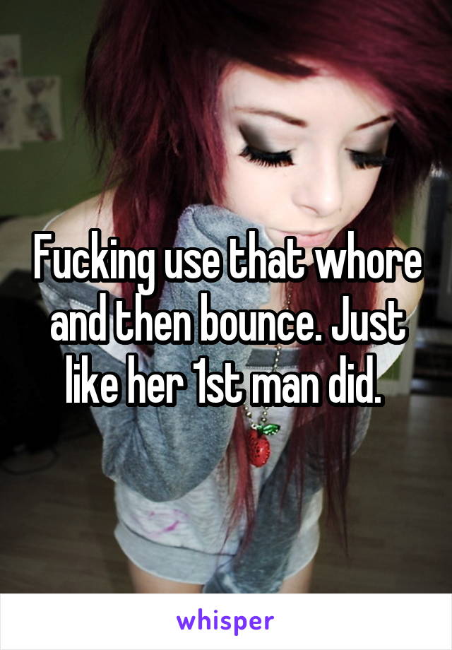 Fucking use that whore and then bounce. Just like her 1st man did. 