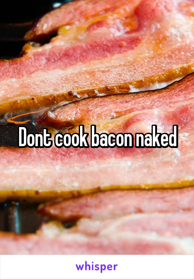 Dont cook bacon naked