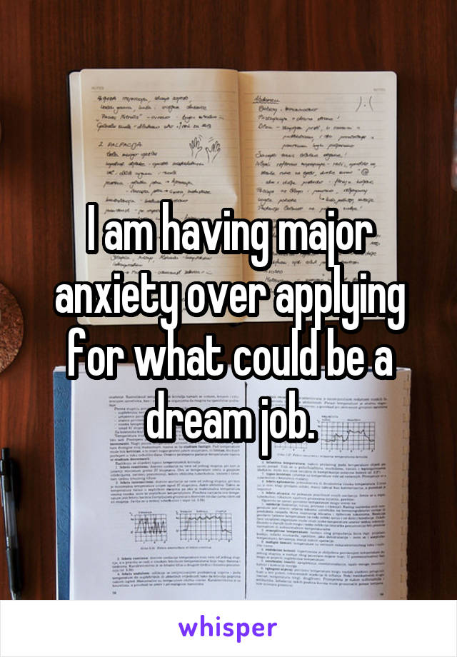 I am having major anxiety over applying for what could be a dream job.