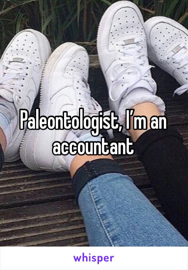 Paleontologist, I’m an accountant 