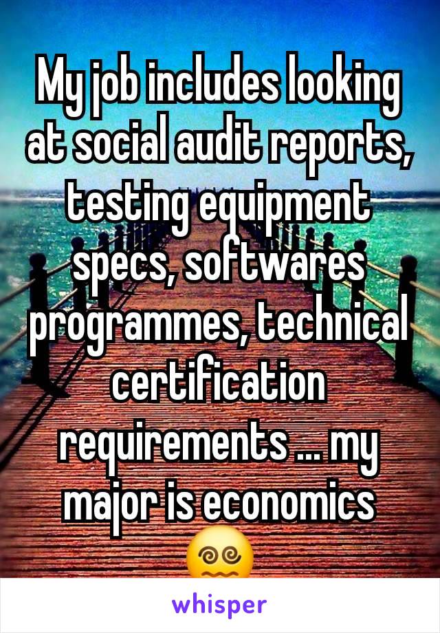 My job includes looking at social audit reports, testing equipment specs, softwares programmes, technical certification requirements ... my major is economics 😵‍💫