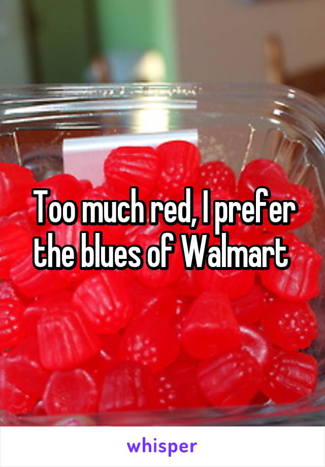 Too much red, I prefer the blues of Walmart 