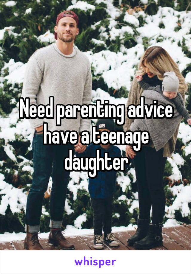 Need parenting advice have a teenage daughter