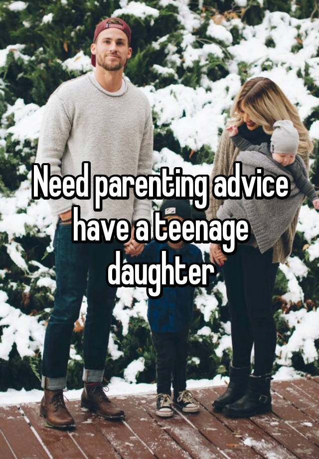 Need parenting advice have a teenage daughter