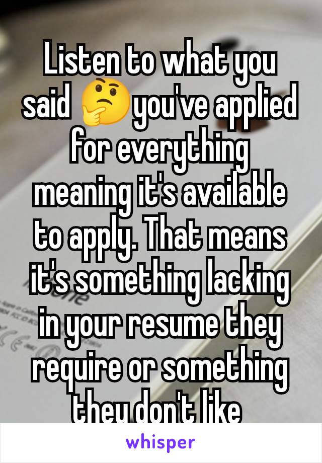 Listen to what you said 🤔you've applied for everything meaning it's available to apply. That means it's something lacking in your resume they require or something they don't like 