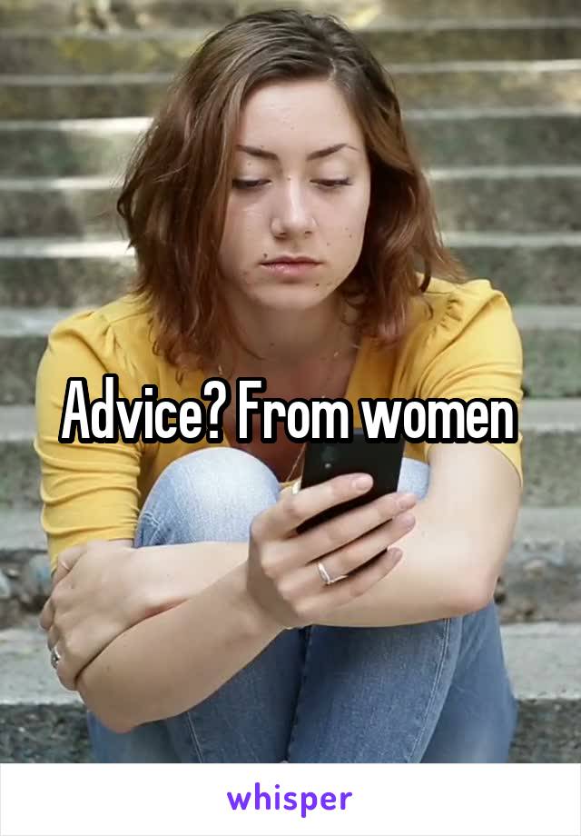 Advice? From women 