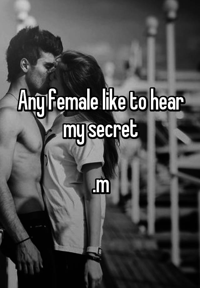 Any female like to hear my secret

.m