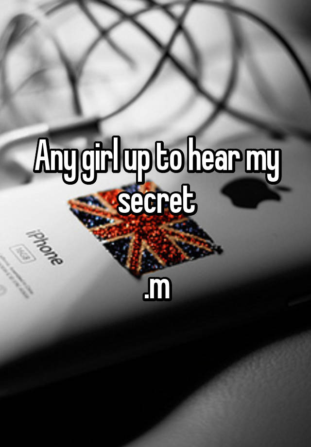 Any girl up to hear my secret

.m