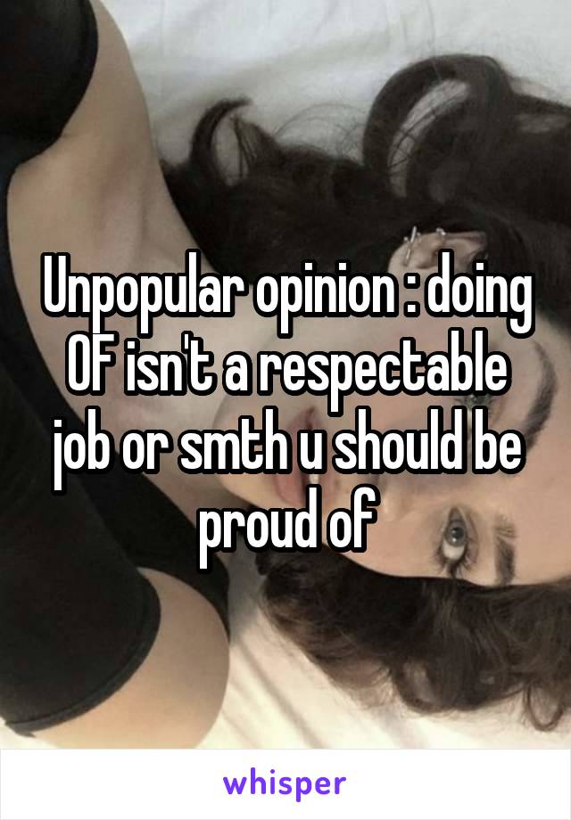 Unpopular opinion : doing OF isn't a respectable job or smth u should be proud of