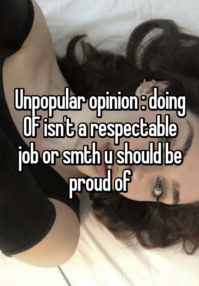 Unpopular opinion : doing OF isn't a respectable job or smth u should be proud of