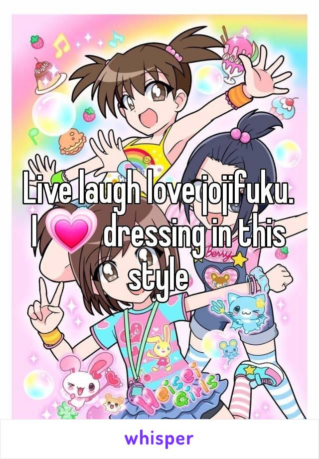 Live laugh love jojifuku.
I 💗 dressing in this style