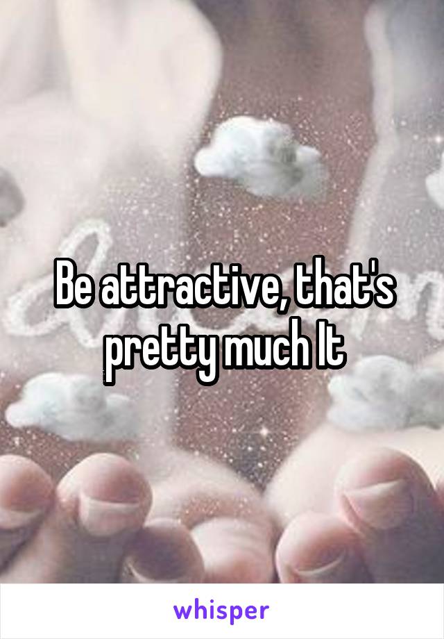 Be attractive, that's pretty much It