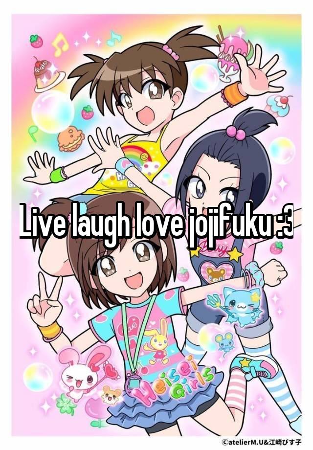 Live laugh love jojifuku :3