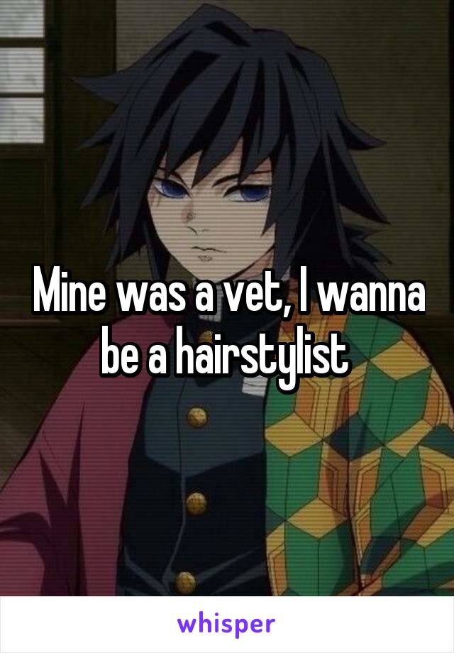 Mine was a vet, I wanna be a hairstylist 