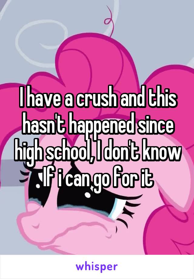 I have a crush and this hasn't happened since high school, I don't know If i can go for it