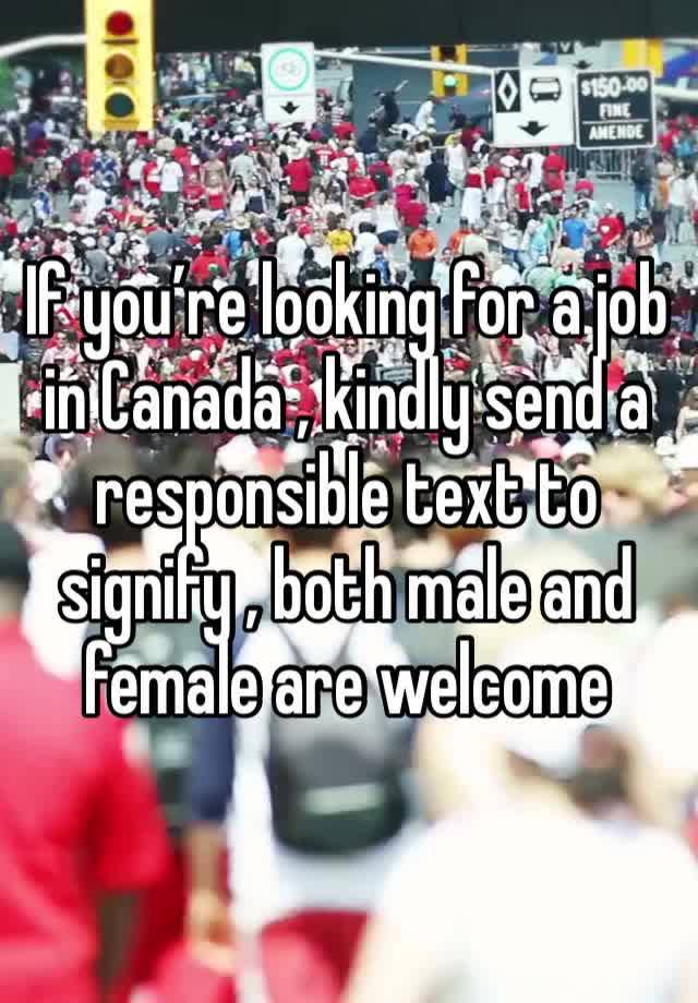 If you’re looking for a job in Canada , kindly send a responsible text to signify , both male and female are welcome 