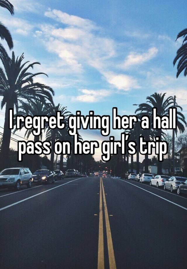 I regret giving her a hall pass on her girl’s trip 