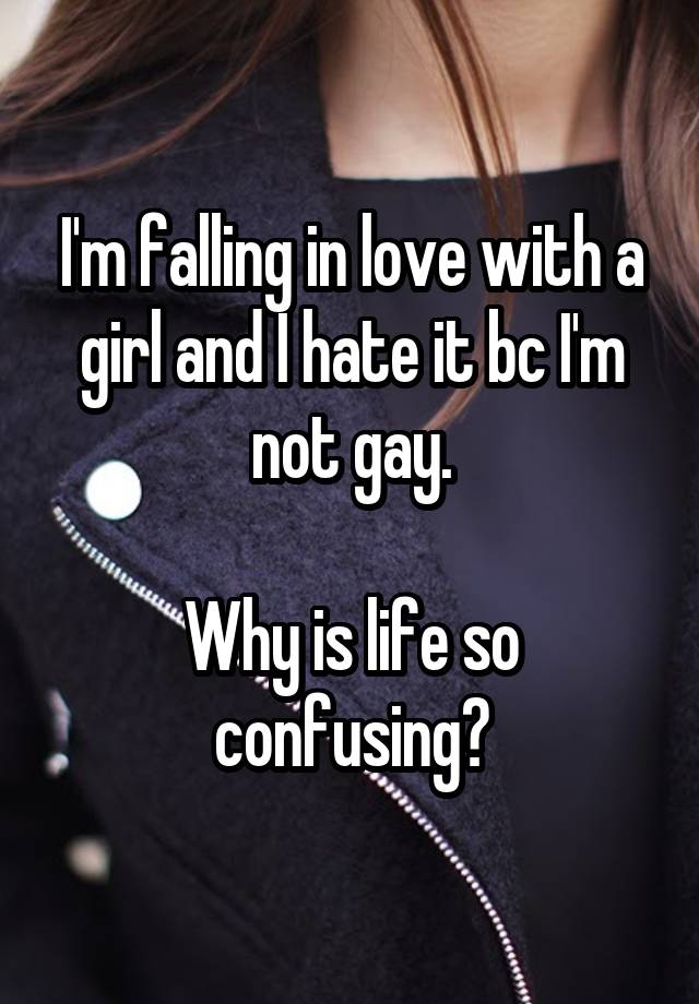 I'm falling in love with a girl and I hate it bc I'm not gay.

Why is life so confusing?