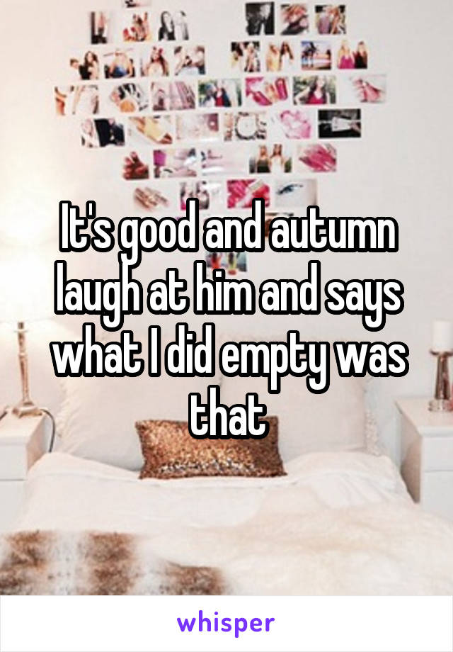 It's good and autumn laugh at him and says what I did empty was that