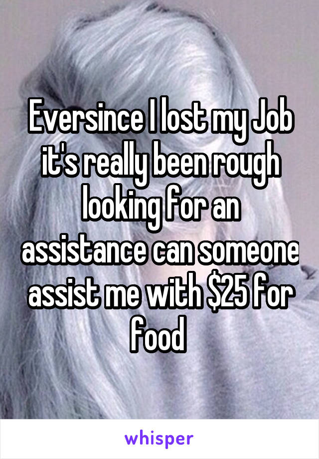 Eversince I lost my Job it's really been rough looking for an assistance can someone assist me with $25 for food 