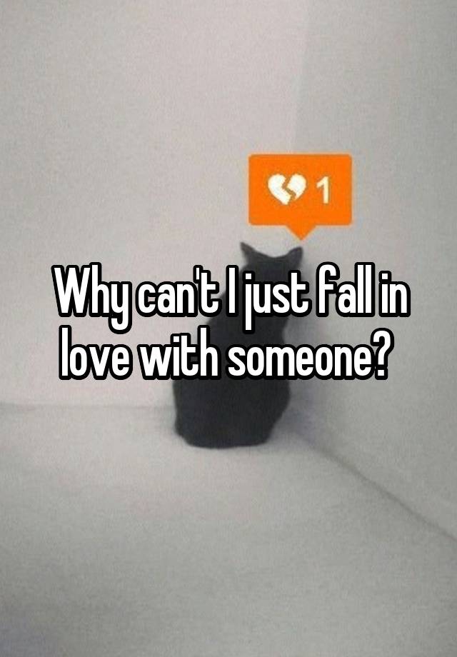 Why can't I just fall in love with someone? 