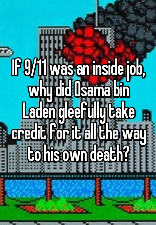 If 9/11 was an inside job, why did Osama bin Laden gleefully take credit for it all the way to his own death?